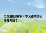 怎么查防偽碼?（怎么查防偽碼簡(jiǎn)介介紹）