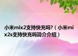 小米mix2支持快充嗎?（小米mix2s支持快充嗎簡介介紹）