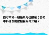 自考本科一般是幾月份報(bào)名（自考本科什么時(shí)候報(bào)名簡介介紹）