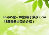 cos(45度+30度)等于多少（cos 45度是多少簡介介紹）