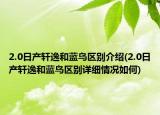 2.0日產(chǎn)軒逸和藍(lán)鳥區(qū)別介紹(2.0日產(chǎn)軒逸和藍(lán)鳥區(qū)別詳細(xì)情況如何)