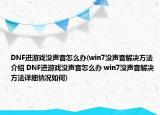 DNF進(jìn)游戲沒(méi)聲音怎么辦(win7沒(méi)聲音解決方法介紹 DNF進(jìn)游戲沒(méi)聲音怎么辦 win7沒(méi)聲音解決方法詳細(xì)情況如何)