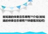 誰知道的伴奏音樂哪有??介紹(誰知道的伴奏音樂哪有??詳細(xì)情況如何)