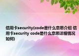 信用卡security(code是什么意思介紹 信用卡security code是什么意思詳細(xì)情況如何)