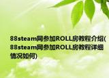 88steam網(wǎng)參加ROLL房教程介紹(88steam網(wǎng)參加ROLL房教程詳細(xì)情況如何)