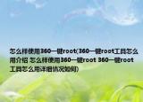 怎么樣使用360一鍵root(360一鍵root工具怎么用介紹 怎么樣使用360一鍵root 360一鍵root工具怎么用詳細(xì)情況如何)