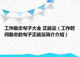 工作勵(lì)志句子大全 正能量（工作時(shí)間勵(lì)志的句子正能量簡(jiǎn)介介紹）