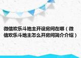 微信歡樂斗地主開設(shè)房間在哪（微信歡樂斗地主怎么開房間簡介介紹）