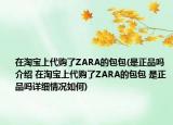 在淘寶上代購了ZARA的包包(是正品嗎介紹 在淘寶上代購了ZARA的包包 是正品嗎詳細情況如何)