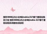 預(yù)算3000以內(nèi)小米6和nubia(Z17哪個(gè)更值得購(gòu)買介紹 預(yù)算3000以內(nèi)小米6和nubia Z17哪個(gè)更值得購(gòu)買詳細(xì)情況如何)