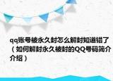 qq賬號(hào)被永久封怎么解封知道錯(cuò)了（如何解封永久被封的QQ號(hào)碼簡(jiǎn)介介紹）