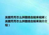 美圖秀秀怎么拼圖組合起來視頻（美圖秀秀怎么拼圖組合起來簡介介紹）