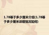 1.78等于多少厘米介紹(1.78等于多少厘米詳細情況如何)