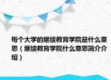 每個(gè)大學(xué)的繼續(xù)教育學(xué)院是什么意思（繼續(xù)教育學(xué)院什么意思簡(jiǎn)介介紹）