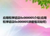 應(yīng)用程序錯誤0x000005介紹(應(yīng)用程序錯誤0x000005詳細(xì)情況如何)