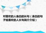 對(duì)喜歡的人告白的長句（表白的句子給喜歡的人長句簡介介紹）