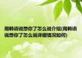 用韓語(yǔ)說(shuō)想你了怎么說(shuō)介紹(用韓語(yǔ)說(shuō)想你了怎么說(shuō)詳細(xì)情況如何)