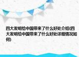 四大發(fā)明給中國(guó)帶來(lái)了什么好處介紹(四大發(fā)明給中國(guó)帶來(lái)了什么好處詳細(xì)情況如何)