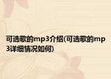 可選歌的mp3介紹(可選歌的mp3詳細(xì)情況如何)