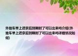 外地車早上進京后到限時了可以出來嗎介紹(外地車早上進京后到限時了可以出來嗎詳細情況如何)