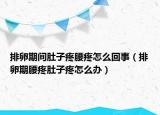 排卵期間肚子疼腰疼怎么回事（排卵期腰疼肚子疼怎么辦）