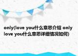 only(love you什么意思介紹 only love you什么意思詳細(xì)情況如何)