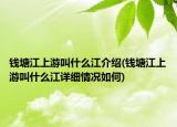 錢塘江上游叫什么江介紹(錢塘江上游叫什么江詳細情況如何)