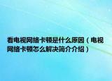 看電視網(wǎng)絡卡頓是什么原因（電視網(wǎng)絡卡頓怎么解決簡介介紹）