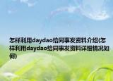 怎樣利用daydao給同事發(fā)資料介紹(怎樣利用daydao給同事發(fā)資料詳細(xì)情況如何)