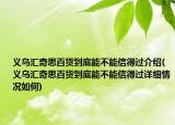 義烏匯奇思百貨到底能不能信得過介紹(義烏匯奇思百貨到底能不能信得過詳細(xì)情況如何)