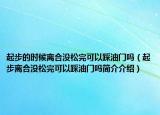 起步的時候離合沒松完可以踩油門嗎（起步離合沒松完可以踩油門嗎簡介介紹）