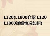 L120(L1800介紹 L120 L1800詳細(xì)情況如何)