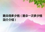 跳傘得多少錢（跳傘一次多少錢簡介介紹）