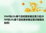 DNF和LOL哪個(gè)游戲更容易沒落介紹(DNF和LOL哪個(gè)游戲更容易沒落詳細(xì)情況如何)