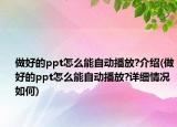 做好的ppt怎么能自動播放?介紹(做好的ppt怎么能自動播放?詳細(xì)情況如何)