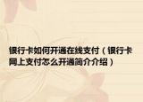 銀行卡如何開通在線支付（銀行卡網(wǎng)上支付怎么開通簡介介紹）