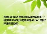 奔馳S600好還是奧迪的A8LW12的好介紹(奔馳S600好還是奧迪的A8LW12的好詳細(xì)情況如何)