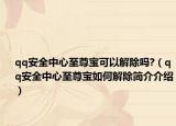 qq安全中心至尊寶可以解除嗎?（qq安全中心至尊寶如何解除簡(jiǎn)介介紹）