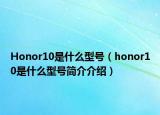 Honor10是什么型號(hào)（honor10是什么型號(hào)簡(jiǎn)介介紹）