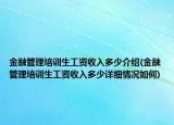 金融管理培訓(xùn)生工資收入多少介紹(金融管理培訓(xùn)生工資收入多少詳細(xì)情況如何)