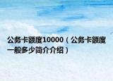 公務(wù)卡額度10000（公務(wù)卡額度一般多少簡(jiǎn)介介紹）