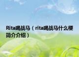 Rita喝戰(zhàn)馬（rita喝戰(zhàn)馬什么梗簡介介紹）