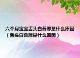 六個(gè)月寶寶舌頭白苔厚是什么原因（舌頭白苔厚是什么原因）