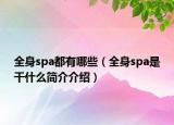 全身spa都有哪些（全身spa是干什么簡介介紹）