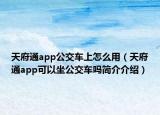 天府通app公交車上怎么用（天府通app可以坐公交車嗎簡介介紹）