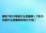 陰歷7月21號是什么星座?。?月21日是什么星座陽歷簡介介紹）