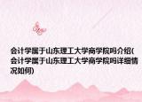 會計(jì)學(xué)屬于山東理工大學(xué)商學(xué)院嗎介紹(會計(jì)學(xué)屬于山東理工大學(xué)商學(xué)院嗎詳細(xì)情況如何)
