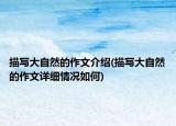 描寫大自然的作文介紹(描寫大自然的作文詳細(xì)情況如何)