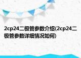 2cp24二極管參數(shù)介紹(2cp24二極管參數(shù)詳細(xì)情況如何)