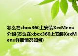 怎么在xbox360上安裝XexMenu介紹(怎么在xbox360上安裝XexMenu詳細情況如何)